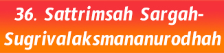 36.Sattrimsah Sargah- Sugrivalaksmananurodhah